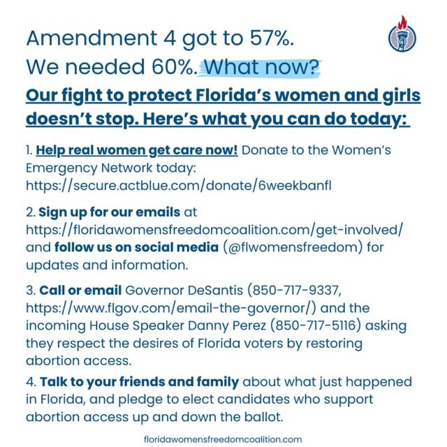 We’d like to thank all of you for your support, and faith in us. A majority of Florida voters expressed their desire to end the 6-week ban. So now is not the time to give up, and we will not be silenced. We will stand up louder and stronger for the health, safety and women in Florida. We are unwavering in our commitment and fight for justice. 

These are 4 ways you can stay in this fight. Please, take the time to do them. The women and girls in Florida need you.